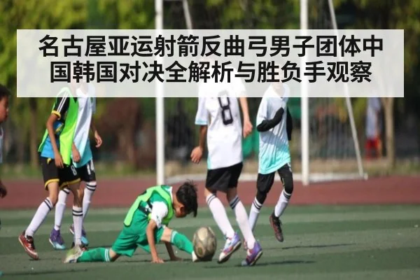 名古屋亚运射箭反曲弓男子团体中国韩国对决全解析与胜负手观察 | www.c7c7.app