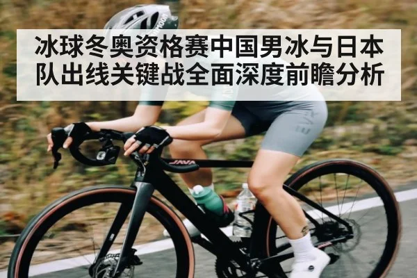 冰球冬奥资格赛中国男冰与日本队出线关键战全面深度前瞻分析 | www.c7c7.app