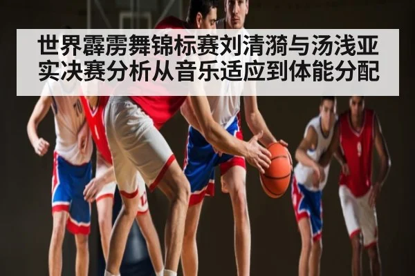 世界霹雳舞锦标赛刘清漪与汤浅亚实决赛分析从音乐适应到体能分配