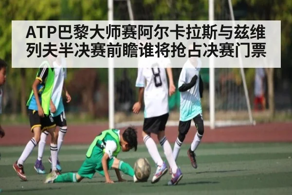 ATP巴黎大师赛阿尔卡拉斯与兹维列夫半决赛前瞻谁将抢占决赛门票 - c7c7.app